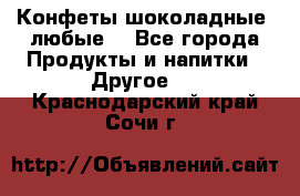 Конфеты шоколадные, любые. - Все города Продукты и напитки » Другое   . Краснодарский край,Сочи г.